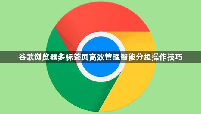 谷歌浏览器多标签页高效管理智能分组操作技巧1