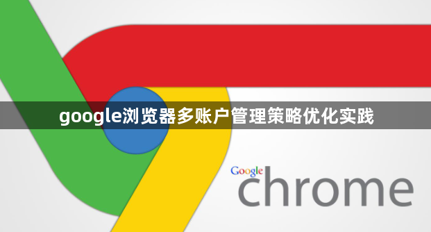 google浏览器多账户管理策略优化实践1