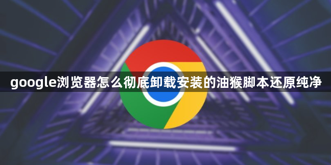 google浏览器怎么彻底卸载安装的油猴脚本还原纯净1