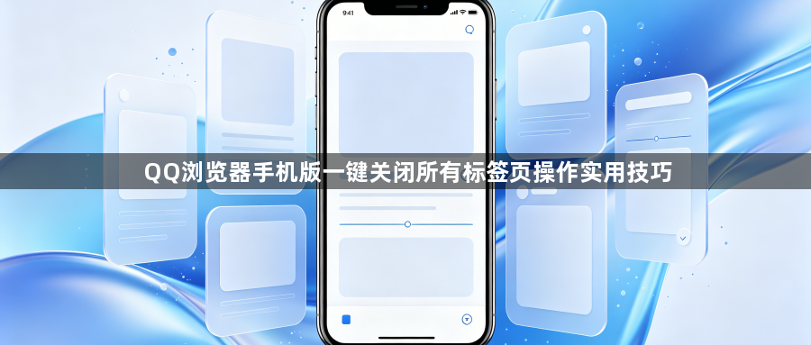 QQ浏览器手机版一键关闭所有标签页操作实用技巧1