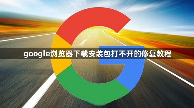 google浏览器下载安装包打不开的修复教程1