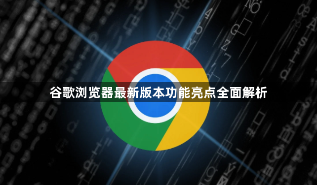 谷歌浏览器最新版本功能亮点全面解析1