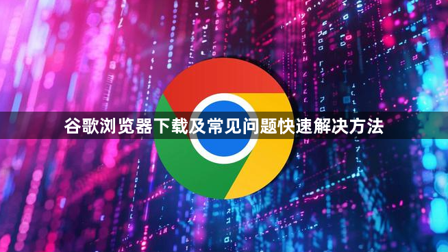 谷歌浏览器下载及常见问题快速解决方法1