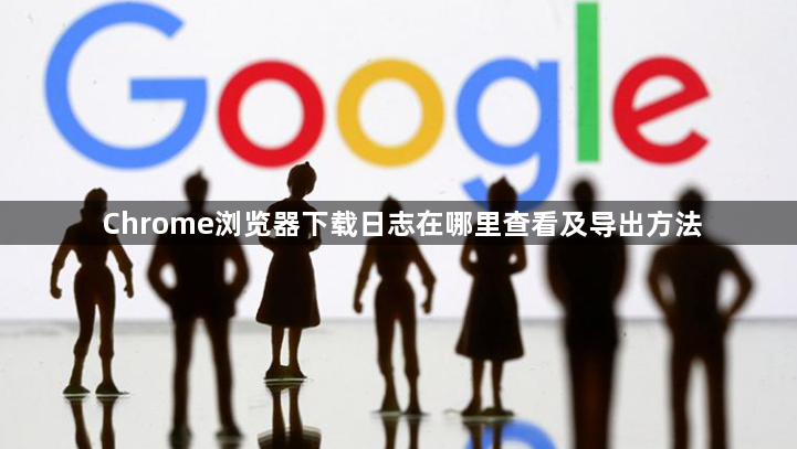 Chrome浏览器下载日志在哪里查看及导出方法1