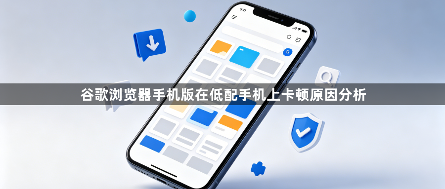 谷歌浏览器手机版在低配手机上卡顿原因分析1