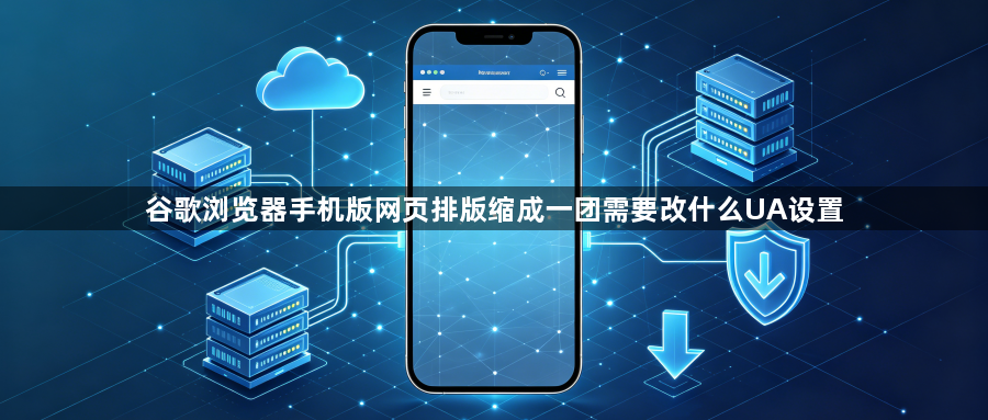 谷歌浏览器手机版网页排版缩成一团需要改什么UA设置1