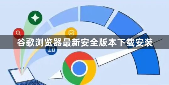 谷歌浏览器最新安全版本下载安装1