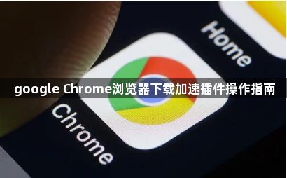 google Chrome浏览器下载加速插件操作指南1