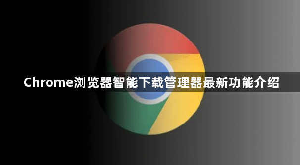 Chrome浏览器智能下载管理器最新功能介绍1