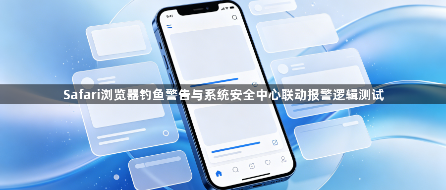 Safari浏览器钓鱼警告与系统安全中心联动报警逻辑测试1