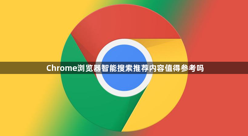 Chrome浏览器智能搜索推荐内容值得参考吗1