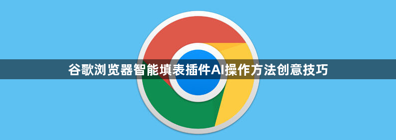 谷歌浏览器智能填表插件AI操作方法创意技巧1