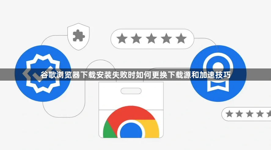 谷歌浏览器下载安装失败时如何更换下载源和加速技巧1