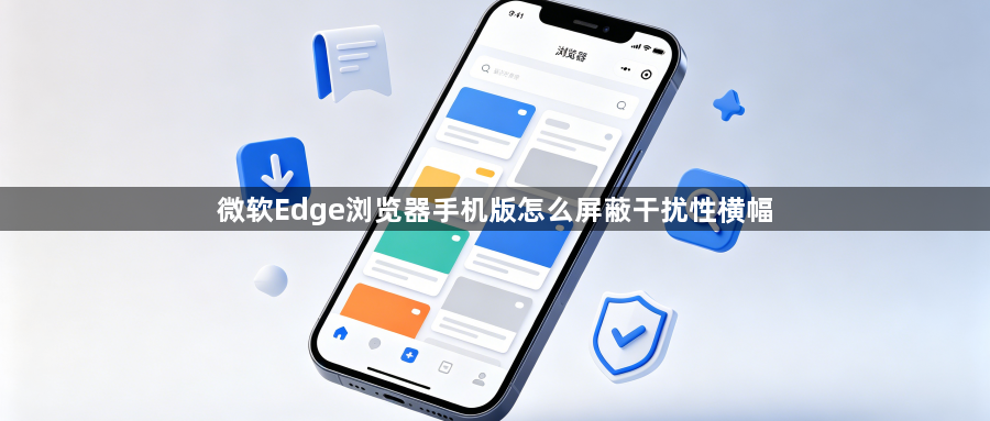 微软Edge浏览器手机版怎么屏蔽干扰性横幅1