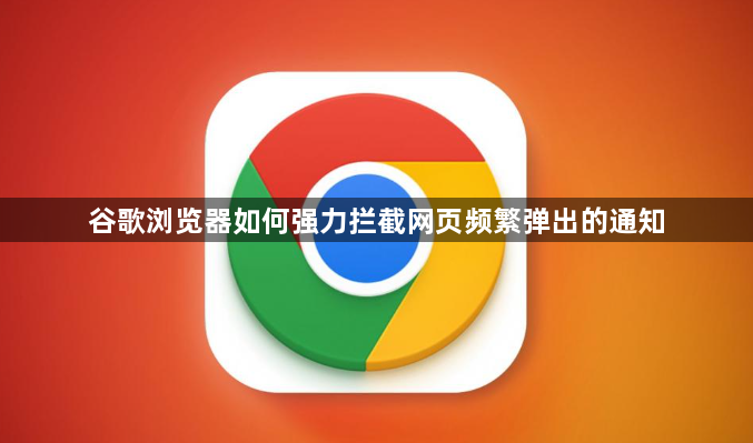 谷歌浏览器如何强力拦截网页频繁弹出的通知1