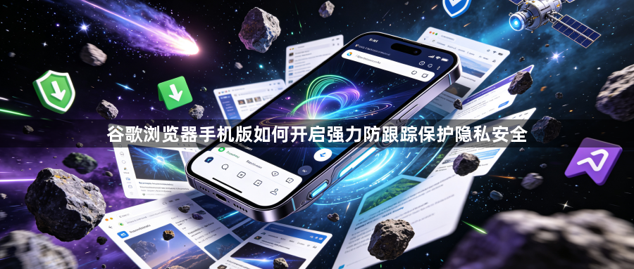 谷歌浏览器手机版如何开启强力防跟踪保护隐私安全1