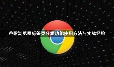 谷歌浏览器标签页分组功能使用方法与实战经验1