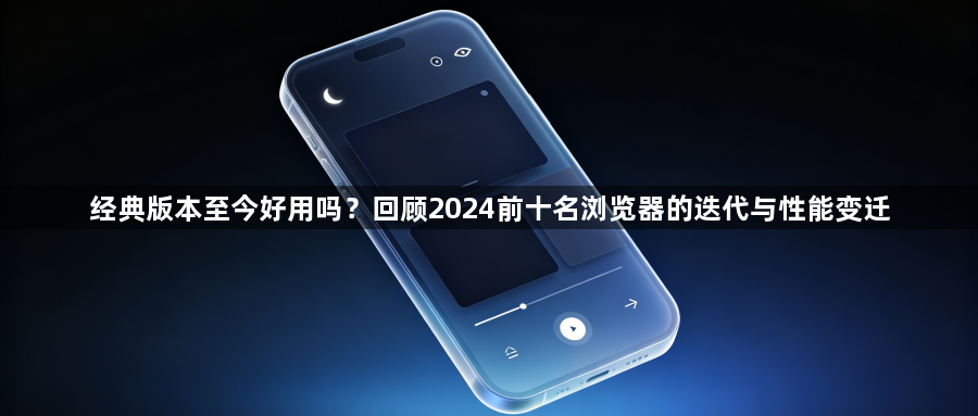 经典版本至今好用吗?回顾2024前十名浏览器的迭代与性能变迁1