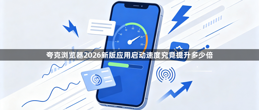 夸克浏览器2026新版应用启动速度究竟提升多少倍1