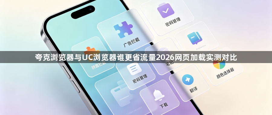 夸克浏览器与UC浏览器谁更省流量2026网页加载实测对比1
