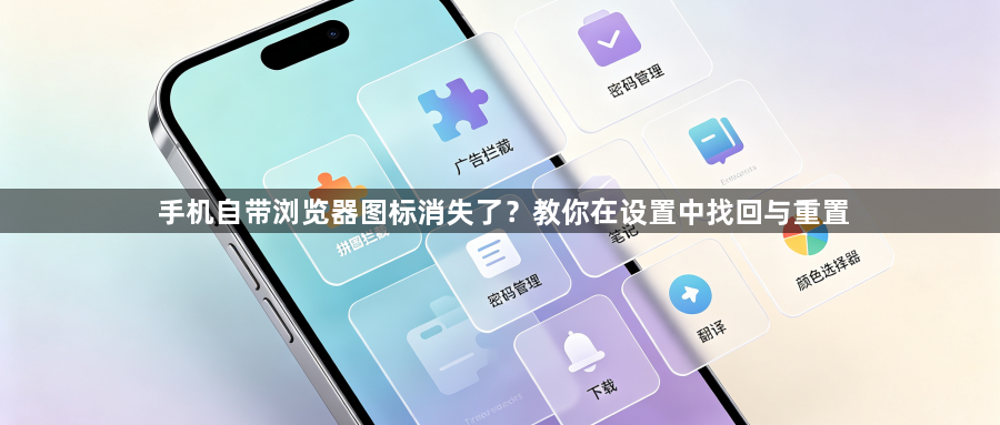 手机自带浏览器图标消失了？教你在设置中找回与重置1