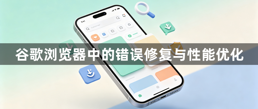 谷歌浏览器中的错误修复与性能优化1