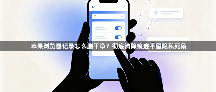 苹果浏览器记录怎么删干净？彻底清除痕迹不留隐私死角1