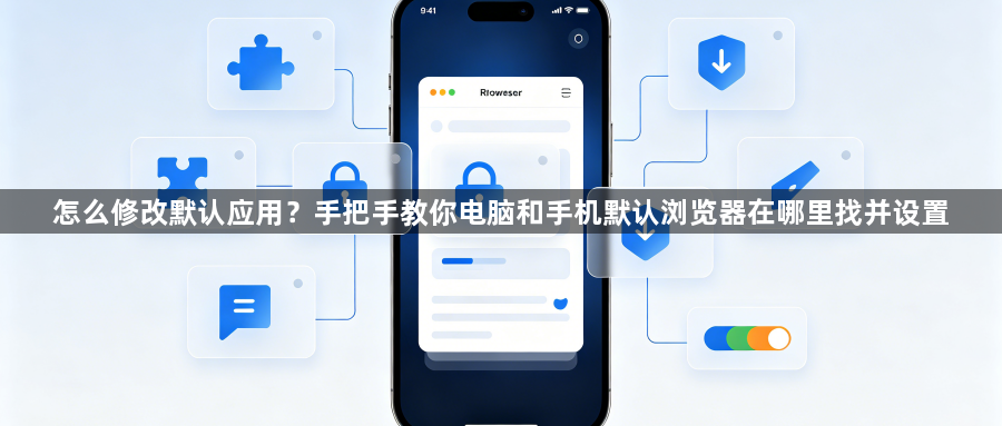 怎么修改默认应用?手把手教你电脑和手机默认浏览器在哪里找并设置1