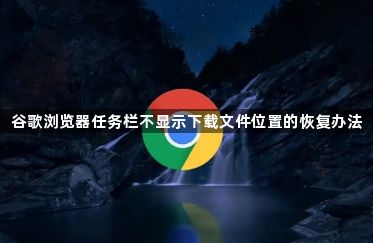谷歌浏览器任务栏不显示下载文件位置的恢复办法1