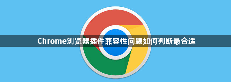 Chrome浏览器插件兼容性问题如何判断最合适1