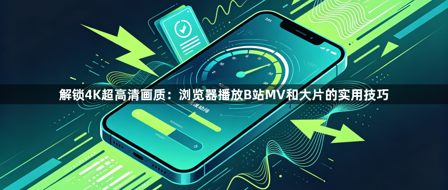 解锁4K超高清画质:浏览器播放B站MV和大片的实用技巧1