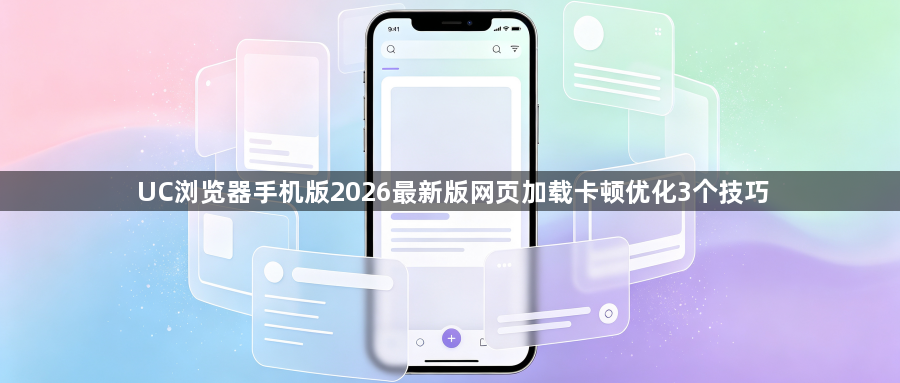 UC浏览器手机版2026最新版网页加载卡顿优化3个技巧1