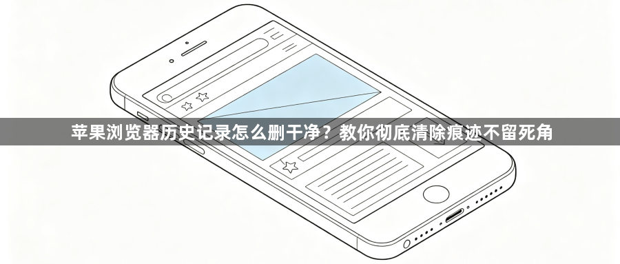 苹果浏览器历史记录怎么删干净?教你彻底清除痕迹不留死角1
