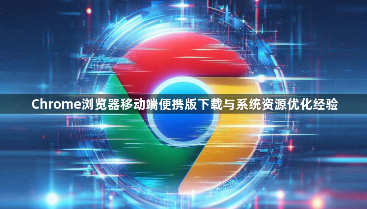 Chrome浏览器移动端便携版下载与系统资源优化经验1