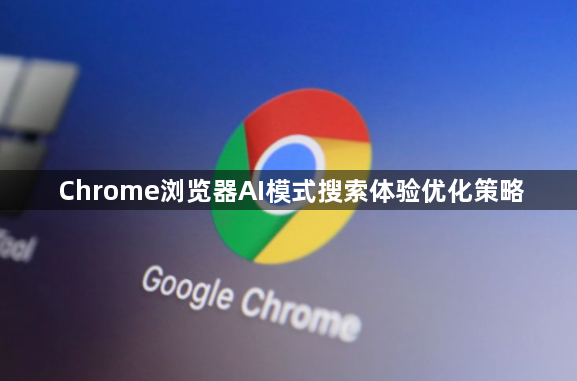 Chrome浏览器AI模式搜索体验优化策略1