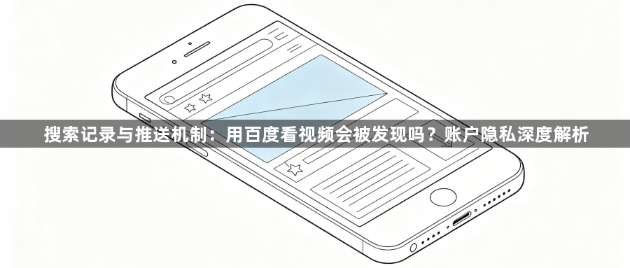 搜索记录与推送机制：用百度看视频会被发现吗？账户隐私深度解析1