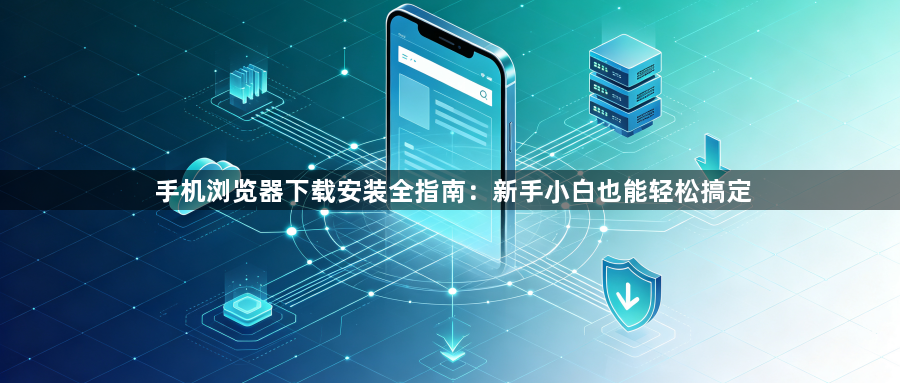 手机浏览器下载安装全指南:新手小白也能轻松搞定1