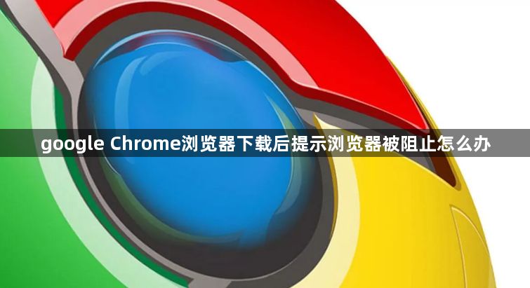 google Chrome浏览器下载后提示浏览器被阻止怎么办1