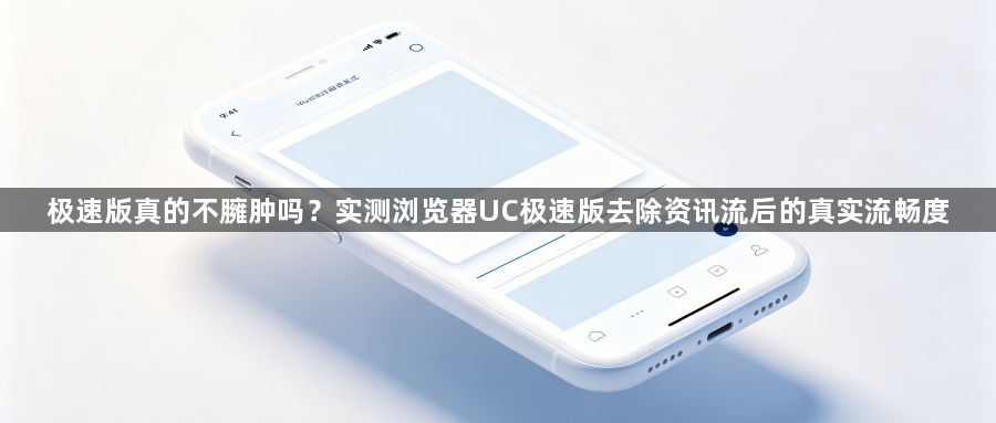 极速版真的不臃肿吗？实测浏览器UC极速版去除资讯流后的真实流畅度1