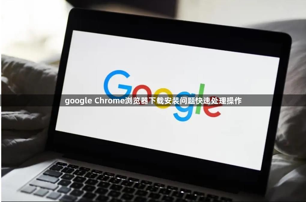 google Chrome浏览器下载安装问题快速处理操作1