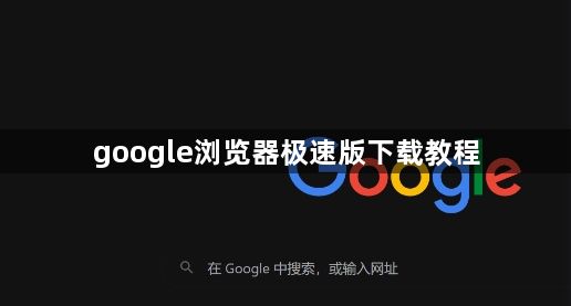 google浏览器极速版下载教程1