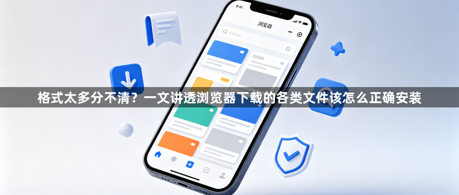 格式太多分不清？一文讲透浏览器下载的各类文件该怎么正确安装1