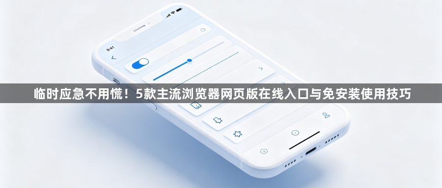 临时应急不用慌!5款主流浏览器网页版在线入口与免安装使用技巧1