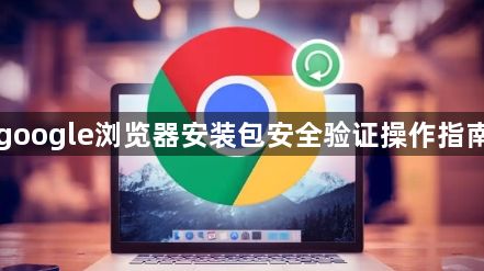 google浏览器安装包安全验证操作指南1