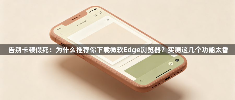 告别卡顿假死：为什么推荐你下载微软Edge浏览器？实测这几个功能太香1