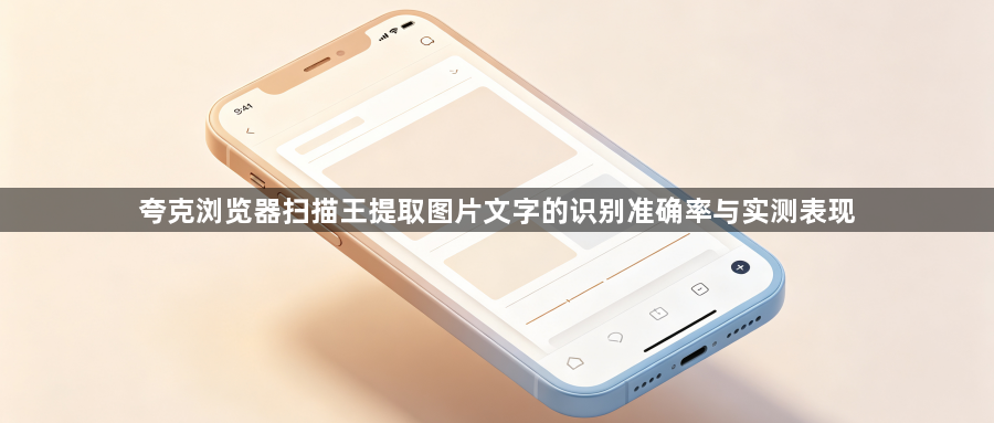 夸克浏览器扫描王提取图片文字的识别准确率与实测表现1