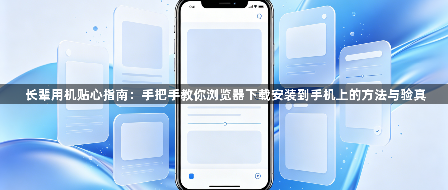 长辈用机贴心指南：手把手教你浏览器下载安装到手机上的方法与验真1
