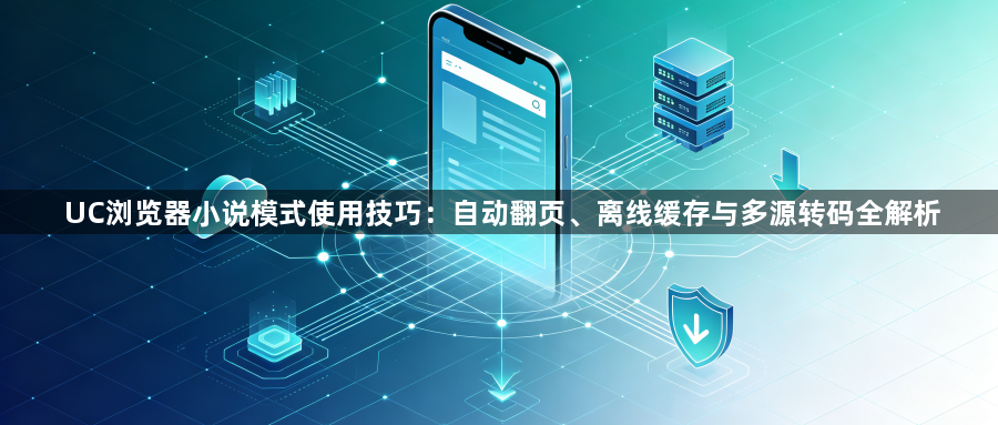 UC浏览器小说模式使用技巧：自动翻页、离线缓存与多源转码全解析1