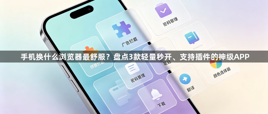 手机换什么浏览器最舒服？盘点3款轻量秒开、支持插件的神级APP1
