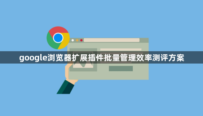 google浏览器扩展插件批量管理效率测评方案1
